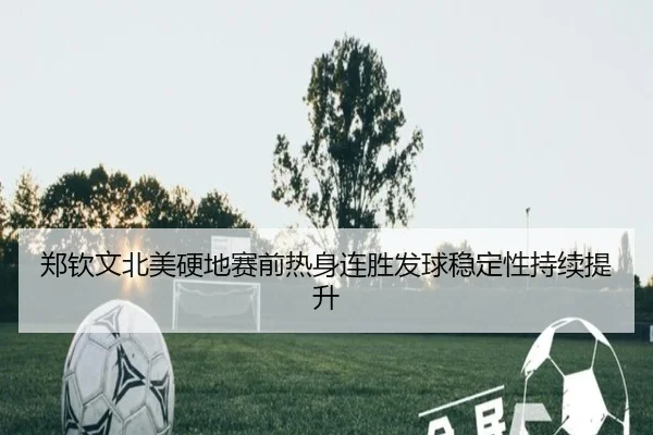 郑钦文北美硬地赛前热身连胜发球稳定性持续提升